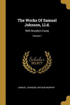 portada The Works Of Samuel Johnson, Ll.d.: With Murphy's Essay; Volume 1 (en Inglés)