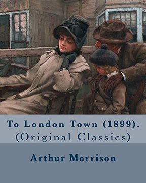 portada To London Town (1899). By: Arthur Morrison: (Original Classics) (en Inglés)