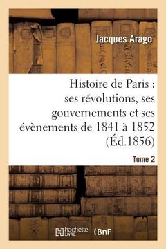 portada Histoire de Paris: Ses Révolutions, Ses Gouvernements Et Ses Évènements de 1841 À 1852 Tome 2 (in French)