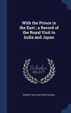portada With the Prince in the East; a Record of the Royal Visit to India and Japan (en Inglés)