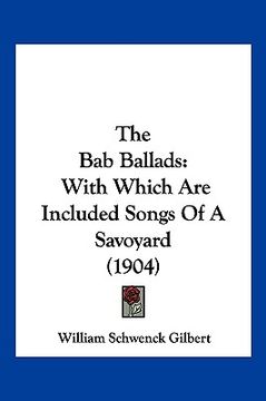 portada the bab ballads: with which are included songs of a savoyard (1904) (en Inglés)
