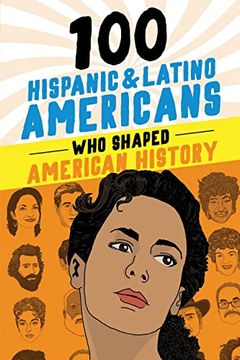 portada 100 Hispanic and Latino Americans who Shaped American History: A Biography Book for Kids and Teens (100 Series) (en Inglés)