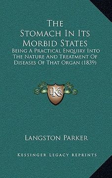 portada the stomach in its morbid states: being a practical enquiry into the nature and treatment of diseases of that organ (1839) (in English)