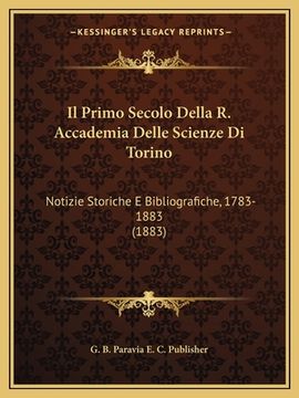 portada Il Primo Secolo Della R. Accademia Delle Scienze Di Torino: Notizie Storiche E Bibliografiche, 1783-1883 (1883) (en Italiano)