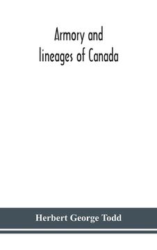 portada Armory and lineages of Canada, comprising the lineage of prominent and pioneer Canadians with descriptions and illustrations of their coat of armor, o (en Inglés)