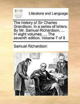 portada the history of sir charles grandison. in a series of letters. by mr. samuel richardson, ... in eight volumes. ... the seventh edition. volume 7 of 8