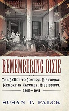 portada Remembering Dixie: The Battle to Control Historical Memory in Natchez, Mississippi, 1865-1941 (en Inglés)