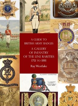 portada A Guide to British Army Badges: A Gallery of Infantry of the Line Rarities 1751 to 1881 (en Inglés)