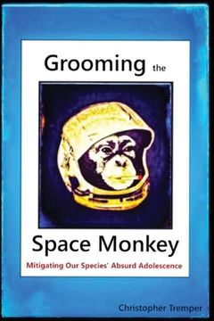 portada Grooming the Space Monkey: Mitigating Our Species' Absurd Adolescence (en Inglés)