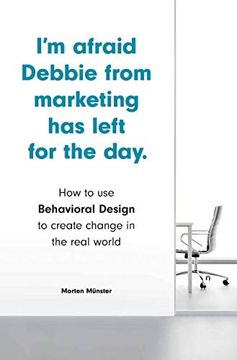 portada I'M Afraid Debbie From Marketing has Left for the Day: How to use Behavioral Design to Create Change in the Real World 