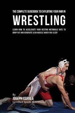 portada The Comprehensive Guidebook to Exploiting Your RMR in Wrestling: Learn How to Accelerate Your Resting Metabolic Rate to Drop Fat and Generate Lean Mus