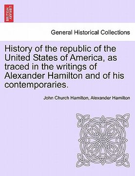 portada history of the republic of the united states of america, as traced in the writings of alexander hamilton and of his contemporaries. (en Inglés)