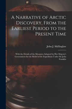 portada A Narrative of Arctic Discovery, From the Earliest Period to the Present Time [microform]: With the Details of the Measures Adopted by Her Majesty's G (en Inglés)