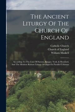 portada The Ancient Liturgy Of The Church Of England: According To The Uses Of Sarum, Bangor, York, & Hereford, And The Modern Roman Liturgy Arranged In Paral (en Inglés)