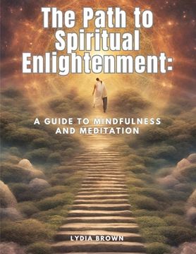 portada The Path to Spiritual Enlightenment: A Guide to Mindfulness and Meditation