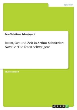portada Raum, Ort und Zeit in Arthur Schnitzlers Novelle "Die Toten schweigen" (in German)