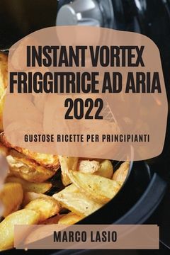 portada Instant Vortex Friggitrice Ad Aria 2022: Gustose Ricette Per Principianti (in Italian)
