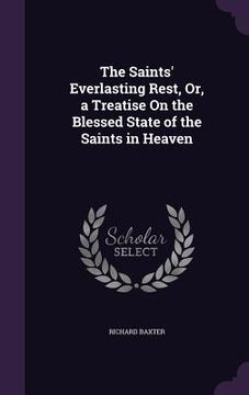 portada The Saints' Everlasting Rest, Or, a Treatise On the Blessed State of the Saints in Heaven (en Inglés)