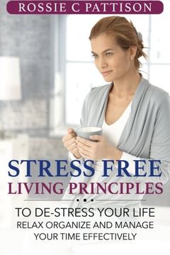 portada Stress Free Living Principles: To DE-Stress Your Life Relax, Organize And Manage Your Time Effectively