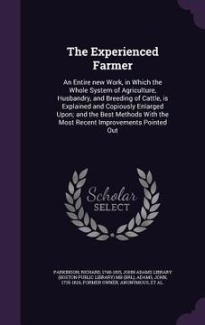 portada The Experienced Farmer: An Entire new Work, in Which the Whole System of Agriculture, Husbandry, and Breeding of Cattle, is Explained and Copi