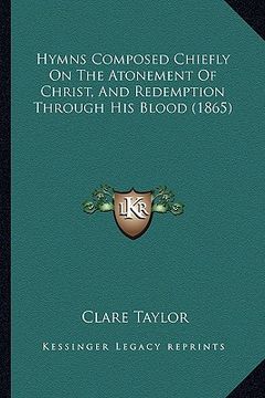 portada hymns composed chiefly on the atonement of christ, and redemption through his blood (1865) (en Inglés)