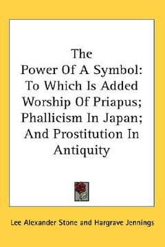 portada the power of a symbol: to which is added worship of priapus; phallicism in japan; and prostitution in antiquity