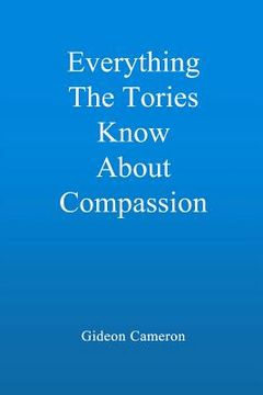 portada Everything The Tories Know About Compassion: A book for decent, hardworking people everywhere (en Inglés)