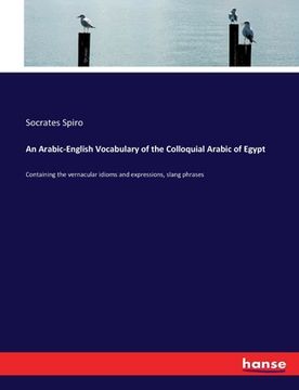 portada An Arabic-English Vocabulary of the Colloquial Arabic of Egypt: Containing the vernacular idioms and expressions, slang phrases (en Inglés)