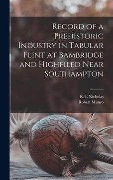 portada Record of a Prehistoric Industry in Tabular Flint at Bambridge and Highfiled Near Southampton (en Inglés)