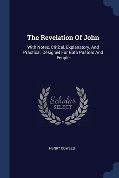 portada The Revelation Of John: With Notes, Critical, Explanatory, And Practical, Designed For Both Pastors And People (in English)