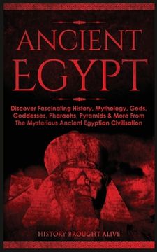 portada Ancient Egypt: Discover Fascinating History, Mythology, Gods, Goddesses, Pharaohs, Pyramids & More From The Mysterious Ancient Egypti (en Inglés)