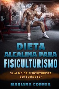 portada DIETA ALCALINA para FISICULTURISMO: SE el MEJOR FISICULTURISTA que SUENAS Ser (in Spanish)