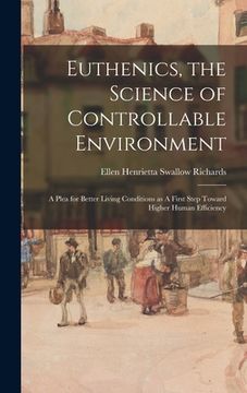 portada Euthenics, the Science of Controllable Environment: A Plea for Better Living Conditions as A First Step Toward Higher Human Efficiency (en Inglés)