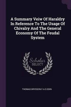 portada A Summary Veiw Of Haraldry In Reference To The Usage Of Chivalry And The General Economy Of The Feudal System