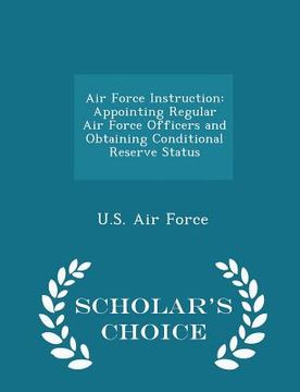 portada Air Force Instruction: Appointing Regular Air Force Officers and Obtaining Conditional Reserve Status - Scholar's Choice Edition (en Inglés)
