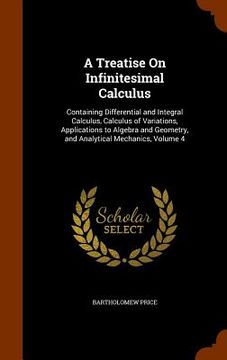 portada A Treatise On Infinitesimal Calculus: Containing Differential and Integral Calculus, Calculus of Variations, Applications to Algebra and Geometry, and (en Inglés)