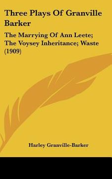 portada three plays of granville barker: the marrying of ann leete; the voysey inheritance; waste (1909) (en Inglés)
