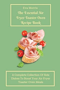 portada The Essential air Fryer Toaster Oven Recipe Book: A Complete Collection of Side Dishes to Boost Your air Fryer Toaster Oven Meals (en Inglés)