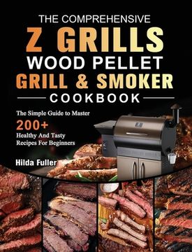 portada The Comprehensive Z Grills Wood Pellet Grill and Smoker Cookbook: The Simple Guide to Master 200+ Healthy And Tasty Recipes For Beginners (en Inglés)