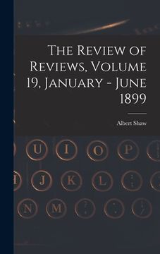 portada The Review of Reviews, Volume 19, January - June 1899 (en Inglés)