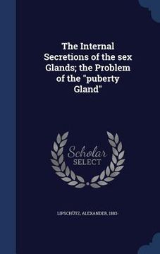 portada The Internal Secretions of the sex Glands; the Problem of the "puberty Gland" (en Inglés)