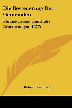 portada Die Besteuerung Der Gemeinden: Finanzwissenschaftliche Erorterungen (1877) (in German)