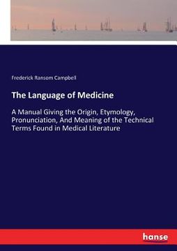 portada The Language of Medicine: A Manual Giving the Origin, Etymology, Pronunciation, And Meaning of the Technical Terms Found in Medical Literature (in English)
