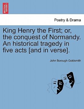 portada king henry the first; or, the conquest of normandy. an historical tragedy in five acts [and in verse]. (en Inglés)