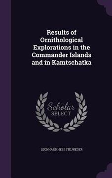 portada Results of Ornithological Explorations in the Commander Islands and in Kamtschatka (en Inglés)