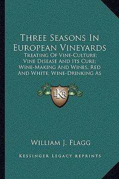 portada three seasons in european vineyards: treating of vine-culture; vine disease and its cure; wine-making and wines, red and white; wine-drinking as affec (en Inglés)