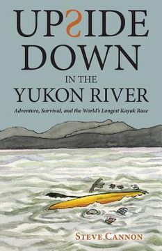 portada Upside Down in the Yukon River: Adventure, Survival, and the World's Longest Kayak Race (en Inglés)