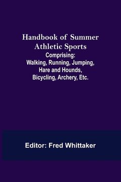 portada Handbook of Summer Athletic Sports; Comprising: Walking, Running, Jumping, Hare and Hounds, Bicycling, Archery, Etc. (in English)