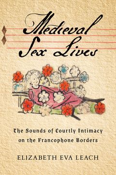portada Medieval Sex Lives: The Sounds of Courtly Intimacy on the Francophone Borders