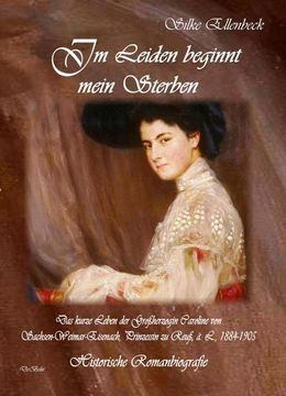 portada Im Leiden Beginnt Mein Sterben - das Kurze Leben der Großherzogin Caroline von Sachsen-Weimar-Eisenach, Prinzessin zu Reuß, ä. L. , 1884-1905 (en Alemán)